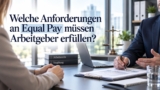 Equal Pay Compliance: Was Arbeitgeber jetzt erfüllen müssen