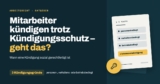 Mitarbeiter kündigen trotz Kündigungsschutz: Welche Möglichkeiten habe ich?
